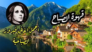 قهوة الصباح أجمل اغاني فيروز الصباحية Fayrouz Morning 