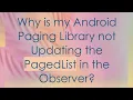 Why is my Android Paging Library not Updating the PagedList in the Observer
