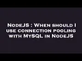 NodeJS When should I use connection pooling with MySQL in NodeJS