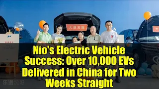 Nio S Electric Vehicle Success Over 10 000 EVs Delivered In China For Two Weeks Straight 