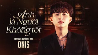 ANH LÀ NGƯỜI KHÔNG TỐT - ONIS x NGUYỄN THẾ MINH | OFFICIAL MV