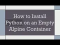How to Install Python on an Empty Alpine Container