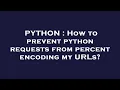 PYTHON How to prevent python requests from percent encoding my URLs