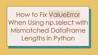 How to Fix ValueError When Using np select with Mismatched DataFrame Lengths in Python