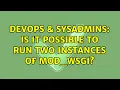 DevOps SysAdmins Is it possible to run two instances of mod - wsgi