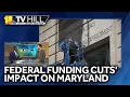 11 TV Hill Impacts of federal funding cuts to be widespread in Maryland