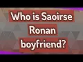 Who is Saoirse Ronan boyfriend