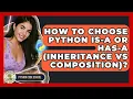 How To Choose Python Is-a Or Has-a Inheritance Vs Composition - Python Code School
