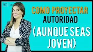 Cómo proyectar AUTORIDAD (aunque seas muy joven)