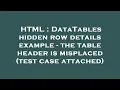 HTML DataTables hidden row details example - the table header is misplaced test case attached