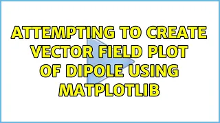 Attempting to Create Vector Field Plot of Dipole using Matplotlib