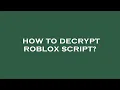 How to decrypt roblox script
