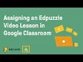 Assigning an Edpuzzle Lesson in Google Classroom Edpuzzle Tutorial