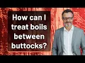 How can I treat boils between buttocks