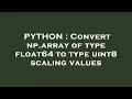 PYTHON Convert np array of type float64 to type uint8 scaling values
