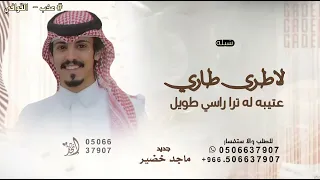 لاطرى طاري عتيبه ترا راسي طويل   ماجد خضير   شيلة العتبان لاطرى طاري عتيبه      دندنها