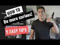 Be MORE CURIOUS More Curious than afraid 5 Tips