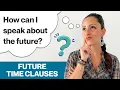How to Speak about the Future Future Time Clauses