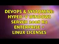 DevOps SysAdmins Hyper-V Windows Server 2008 R2 Enterprise Linux licenses