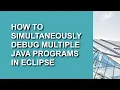 How to Simultaneously Debug Multiple Java Programs in Eclipse