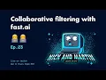 Ep 23 Collaborative filtering with fast ai