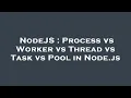 NodeJS Process vs Worker vs Thread vs Task vs Pool in Node js