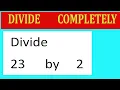 Divide completely Divide 23 by 2
