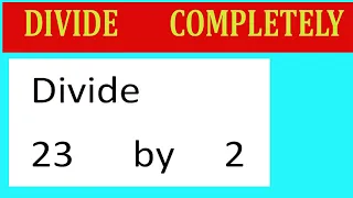 Divide completely Divide 23 by 2