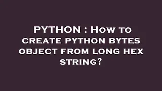 PYTHON How to create python bytes object from long hex string