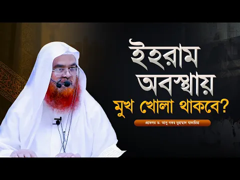 ইহরাম অবস্থায় মুখ খোলা থাকবে? প্রফেসর ড. আবু বকর মুহাম্মাদ যাকারিয়া