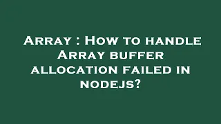 Array How to handle Array buffer allocation failed in nodejs