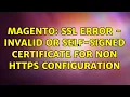 Magento SSL Error - Invalid or self-signed certificate for non https configuration 5 Solutions