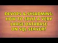 DevOps SysAdmins How to split a very large database on sql server 2 Solutions