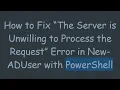 How to Fix The Server is Unwilling to Process the Request Error in New-ADUser with PowerShell