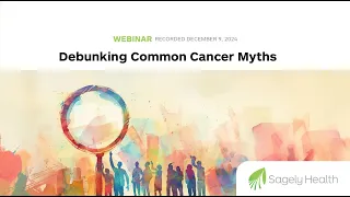 Debunking Cancer Myths: Truths About Cures, Trials, and Treatments | Sagely Health Webinar