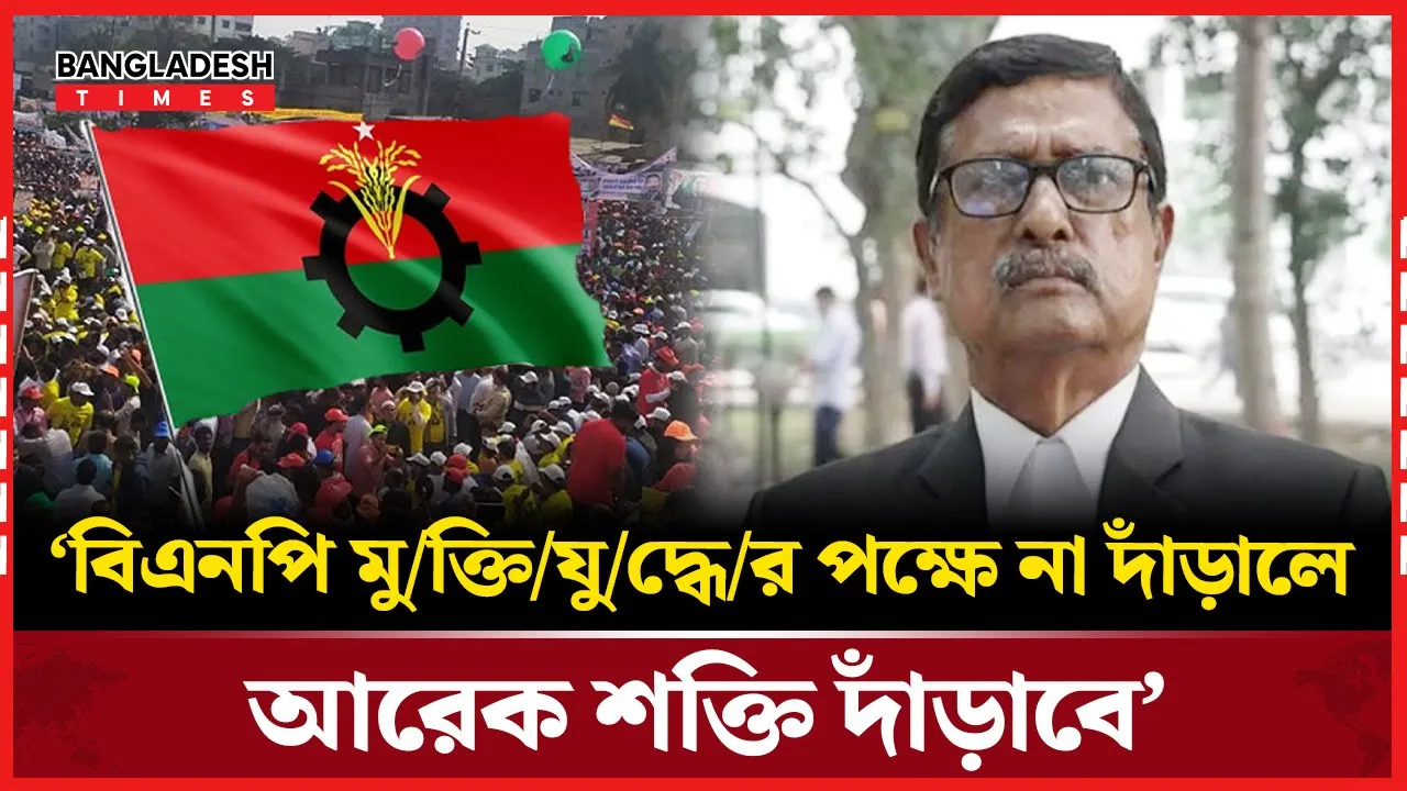 ‘মুক্তিযুদ্ধের পক্ষে বিএনপি না দাঁড়ালে অন্য রাজনৈতিক শক্তি কিন্তু দাঁড়াবে’