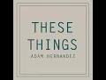 These Things - Adam Hernandez