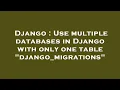Django Use multiple databases in Django with only one table django - migrations
