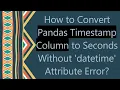 How to Convert Pandas Timestamp Column to Seconds Without datetime Attribute Error