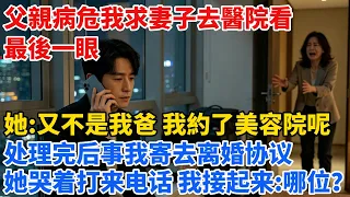 父親病危我求妻子去醫院看最後一眼，她：又不是我爸，我約了美容院呢。處理完後事我寄去離婚協議，她哭着打來電話，我接起來：哪位？【心跡信箱】#小說#追妻火葬場#愛情#逆襲 #爽文完結