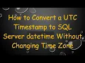 How to Convert a UTC Timestamp to SQL Server datetime Without Changing Time Zone