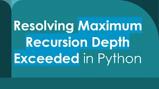 Resolving Maximum Recursion Depth Exceeded in Python