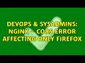DevOps SysAdmins NGINX - CORS error affecting only Firefox