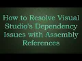 How to Resolve Visual Studio s Dependency Issues with Assembly References