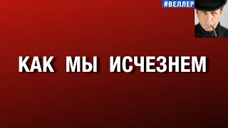 КАК  МЫ  ИСЧЕЗНЕМ:  ПЛЕТИ  ИДУЩЕГО  ПРОЦЕССА #веллер  18 08 2026