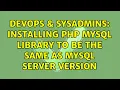 DevOps SysAdmins Installing PHP MySQL library to be the same as MySQL server version