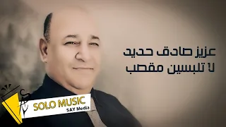 عزيز صادق حديد لا تلبسين مقصب سلم ع امك سلم  عزيز صادق حديد لا تلبسين مقصب سلم ع امك سلم