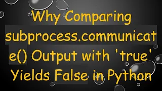Why Comparing subprocess communicate Output with true Yields False in Python