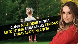 Como melhorar minha autoestima e tratar as feridas e travas da infância