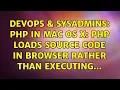 DevOps SysAdmins PHP in Mac OS X PHP loads source code in browser rather than executing